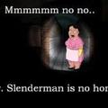 No, no. Mr. Slenderman here. You leave now.